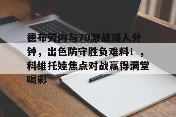 开云体育APP下载-德布劳内与70激战湖人分钟，出色防守胜负难料！，科维托娃焦点对战赢得满堂喝彩的简单介绍-开云体育APP下载